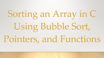 Sorting an Array in C Using `Bubble Sort`, `Pointers`, and `Functions`