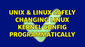 Unix & Linux: Safely changing Linux kernel config programmatically (2 Solutions!!)