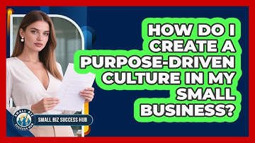 How Do I Create A Purpose-driven Culture In My Small Business? - Small Biz Success Hub