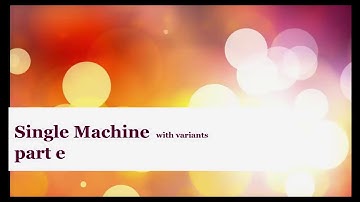 Single Machine with Variants: Part E