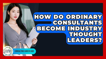 How Do Ordinary Consultants Become Industry Thought Leaders? - Consulting Career Hub