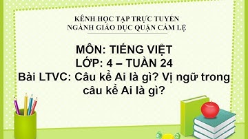 TIẾNG VIỆT LỚP 4 - TUẦN 24 - BÀI: CÂU KỂ AI LÀ GÌ? VỊ NGỮ TRONG CÂU KỂ AI LÀ GÌ?