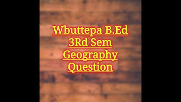 Wbuttepa B.Ed 3Rd Sem Geography Question Paper