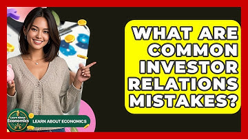 What Are Common Investor Relations Mistakes? - Learn About Economics