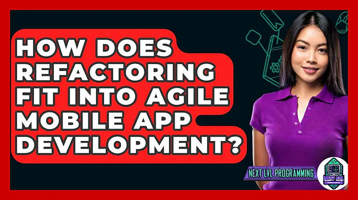 How Does Refactoring Fit Into Agile Mobile App Development? - Next LVL Programming