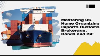 Mastering US Home Organizing Imports: Customs Brokerage, Bonds and ISF