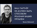 Ваш партнёр не должен быть способом решения ваших проблем Михаил Лабковский