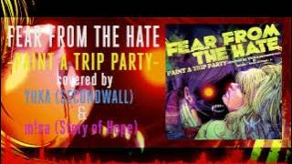 FEAR FROM THE HATE - PAINT A TRIP PARTY -covered by YUKA(SECONDWALL) & m!sa(「Story of Hope」)-