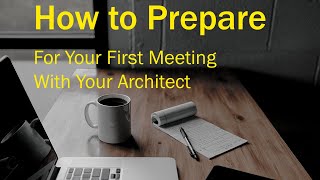 How to Prepare for Your First Meeting with Your Architect