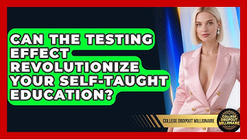 Can The Testing Effect Revolutionize Your Self-taught Education? - College Dropout Millionaire