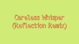 Careless Whisper (Reflection Remix)