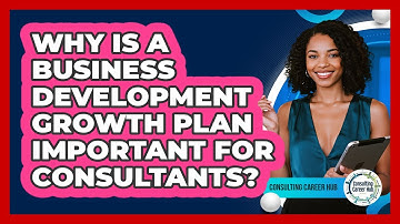 Why Is A Business Development Growth Plan Important For Consultants? - Consulting Career Hub