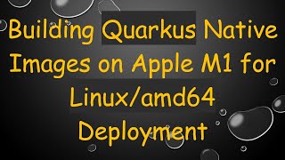 Building Quarkus Native Images on Apple M1 for Linux/amd64 Deployment