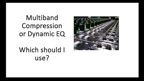 Multiband Compression or Dynamic EQ  Which should I use
