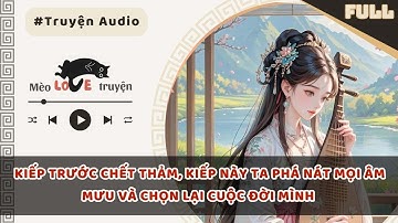 KIẾP TRƯỚC CHẾT THẢM, KIẾP NÀY TA PHÁ NÁT MỌI ÂM MƯU VÀ CHỌN LẠI CUỘC ĐỜI MÌNH #mèomêtruyện