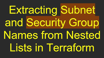Extracting Subnet and Security Group Names from Nested Lists in Terraform