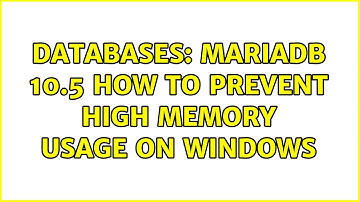Databases: MariaDB 10.5 How to Prevent High Memory Usage on Windows