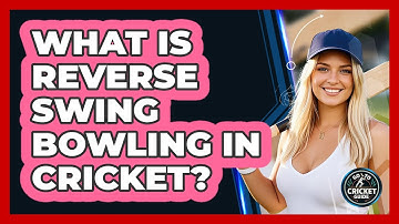What Is Reverse Swing Bowling In Cricket?