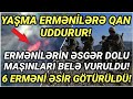 SON DƏQİQƏ ! YAŞMA ERMƏNİLƏRƏ QAN UDDURUR!  6 ERMƏNİMƏSİR GÖTÜRÜLDÜ! - XEBERLER ,SON XEBER 2021