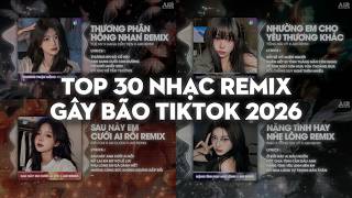 TOP 30 Nhạc Remix GÂY BÃO TikTok 2026: Thương Phận Hồng Nhan, Nhường Em Cho Yêu Thương Khác Remix