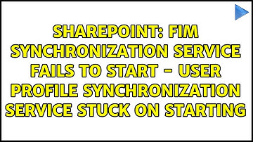 FIM Synchronization Service fails to start - User Profile Synchronization service stuck on starting