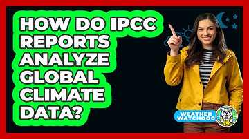 How Do IPCC Reports Analyze Global Climate Data? - Weather Watchdog