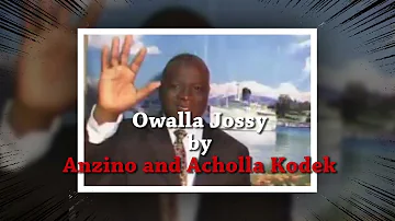 OWALA JOSSY By ANZINO OSUNDWA AND ACHOLLA KODEK