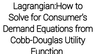Lagrangian: How to Solve for Consumer's Demand Equations from Cobb-Douglas Utility Function