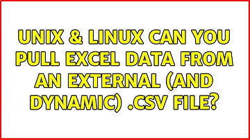 Unix & Linux: Can you pull Excel data from an external (and dynamic) .csv file? (6 Solutions!!)