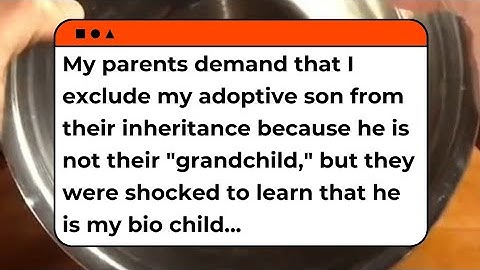 Full Story - My parents demand that I exclude my adoptive son from their inheritance because he...
