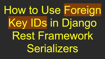 How to Use Foreign Key IDs in Django Rest Framework Serializers