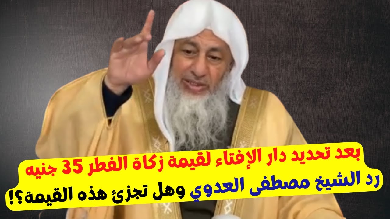 بعد تحديد دار الإفتاء لقيمة زكاة الفطر 35 جنيه رد الشيخ مصطفى العدوي وهل تجزئ هذه القيمة؟!