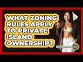 What Zoning Rules Apply To Private Island Ownership? - The Rich And Famous Files