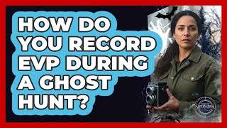 How Do You Record EVP During A Ghost Hunt?