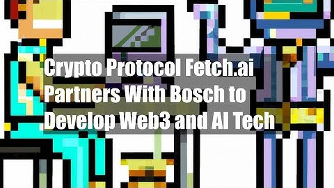 Crypto Protocol Fetch.ai Partners With Bosch to Develop Web3 and AI Tech