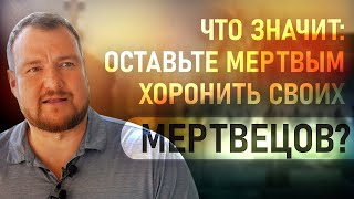 Что значит: "Оставьте мертвым хоронить своих мертвецов"? Сергей Долматов