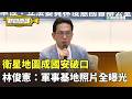 衛星地圖成國安破口　林俊憲：軍事基地照片全曝光｜新聞原味｜華視新聞 20260522 @CtsTw