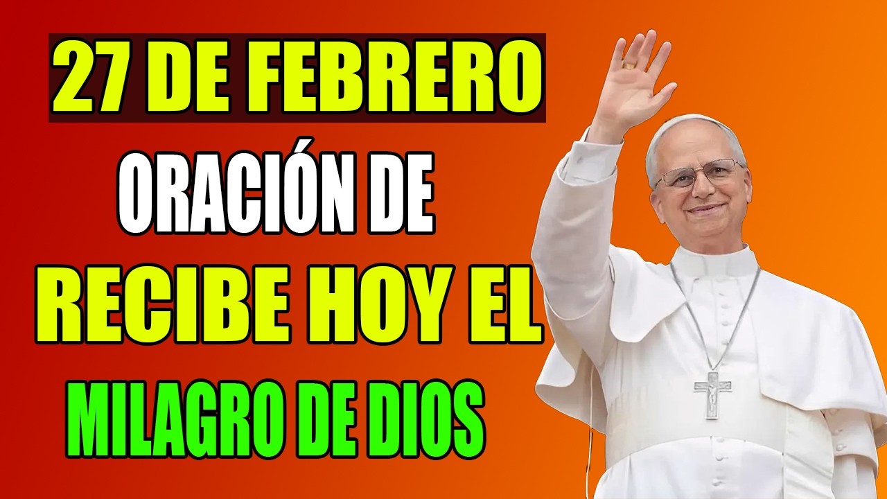 🔥 🙏 ORACIÓN PODEROSA DE LA MAÑANA | 27 DE FEBRERO ☀️ RECIBE HOY TU MILAGRO – Papa León XIV