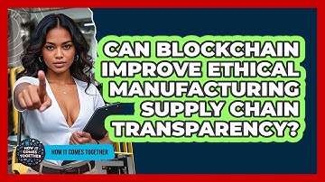 Can Blockchain Improve Ethical Manufacturing Supply Chain Transparency? - How It Comes Together