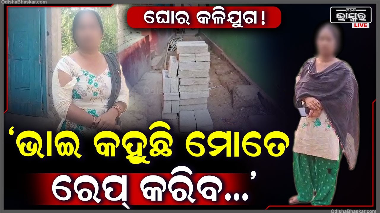 "ମୁଁ ତା'ର ଭଉଣୀ ହେଲେ ସେ ଭାଇ ହେଇକି ମୋର ଏଇ ଅବସ୍ଥା କରିଛି, ମୋତେ ନ୍ୟାୟ ଦରକାର"