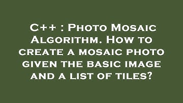 C++ : Photo Mosaic Algorithm. How to create a mosaic photo given the basic image and a list of tiles