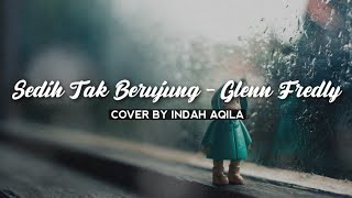 SEDIH TAK BERUJUNG - GLENN FREDLY | COVER BY INDAH AQILA (Lirik)