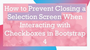 How to Prevent Closing a Selection Screen When Interacting with Checkboxes in Bootstrap 4