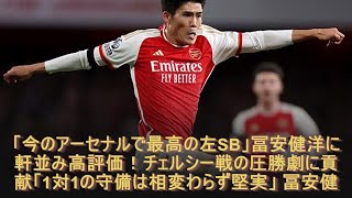 「今のアーセナルで最高の左SB」冨安健洋に軒並み高評価！チェルシー戦の圧勝劇に貢献「1対1の守備は相変わらず堅実」 冨安健洋 最新ニュース