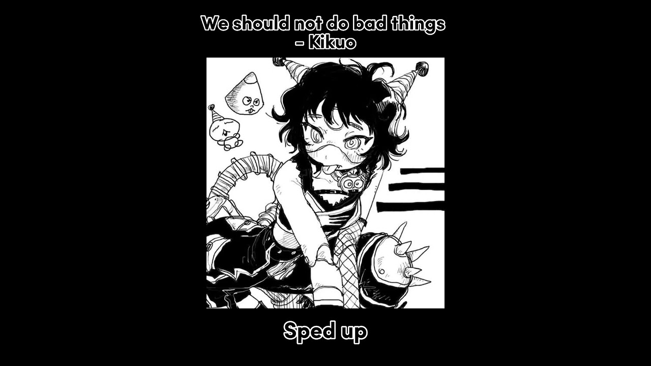 We Should Not Do Bad Things Kikuo Sped Up YouTube We Should Not Do Bad Things Kikuo Sped Up YouTube