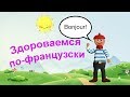 Как поздороваться по-французски. Уроки французского языка для начинающих