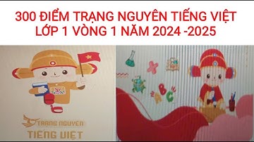 HƯỚNG DẪN GIẢI TRẠNG NGUYÊN TIẾNG VIỆT LỚP 1 VÒNG 1 NĂM HỌC 2024- 2025 ĐẠT 300 ĐIỂM