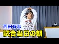 西田有志 試合当日の朝｜Yuji Nishida