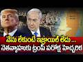 నేను లేకుంటే ఇజ్రాయిల్ లేదు .. Trump Shocking Comments On Benjamin Netanyahu | 99TV