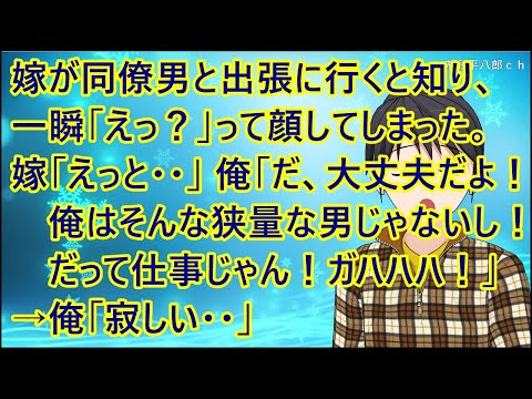 【ほのぼの】嫁が同僚男と出張に行くと知り、一瞬「えっ？」って顔してしまった。嫁「えっと・・」俺「だ、大丈夫だよ！俺はそんな狭量な男じゃないし！だって仕事じゃん！ガハハハ！」→俺「寂しい・・」